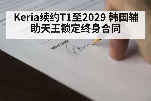 Keria续约T1至2029 韩国辅助天王锁定终身合同（hth）
