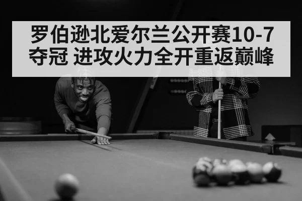 罗伯逊北爱尔兰公开赛10-7夺冠 进攻火力全开重返巅峰