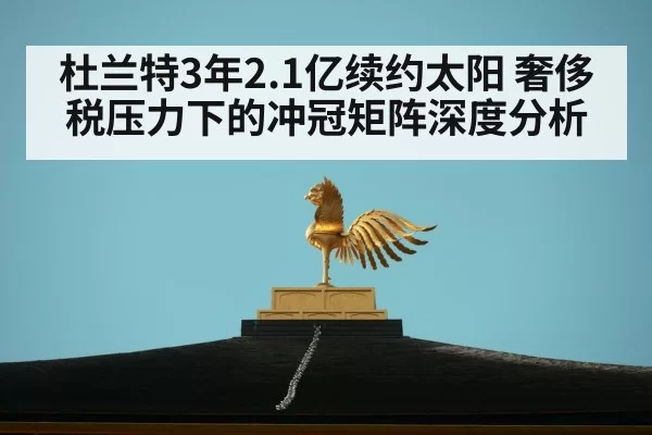 杜兰特3年2.1亿续约太阳 奢侈税压力下的冲冠矩阵深度分析 | hth