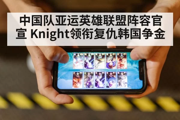 中国队亚运英雄联盟阵容官宣 Knight领衔复仇韩国争金