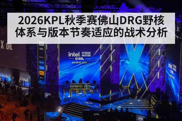 2026KPL秋季赛佛山DRG野核体系与版本节奏适应的战术分析